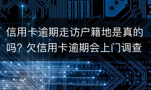 信用卡逾期走访户籍地是真的吗? 鉴于您信用卡逾期情况严重 实地核访