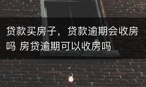 贷款买房子，贷款逾期会收房吗 房贷逾期可以收房吗