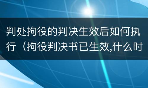 判处拘役的判决生效后如何执行（拘役判决书已生效,什么时候执行）