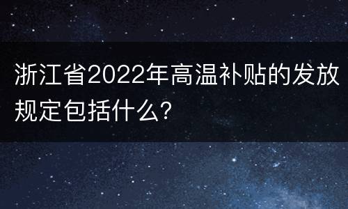 浙江省2022年高温补贴的发放规定包括什么？