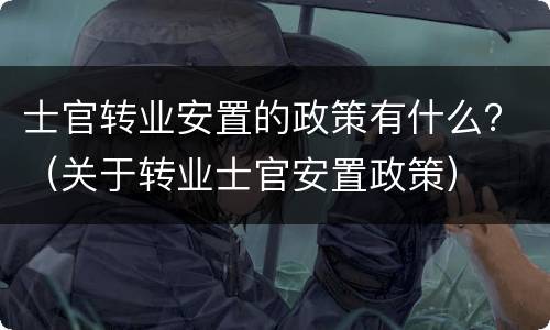 士官转业安置的政策有什么？（关于转业士官安置政策）