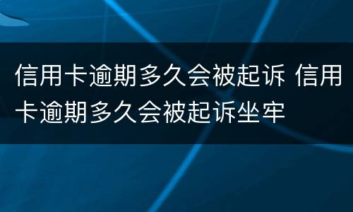 信用卡逾期多久会被起诉 信用卡逾期多久会被起诉坐牢