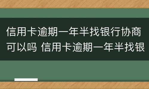 信用卡逾期一年半找银行协商可以吗 信用卡逾期一年半找银行协商可以吗多少钱