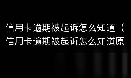 信用卡逾期被起诉怎么知道（信用卡逾期被起诉怎么知道原因）