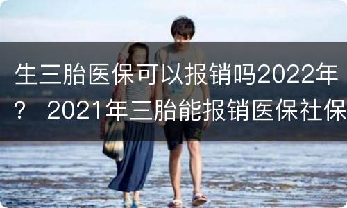 生三胎医保可以报销吗2022年？ 2021年三胎能报销医保社保吗