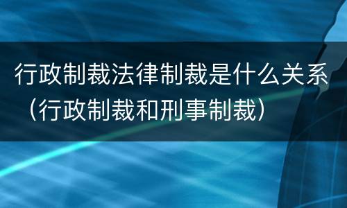 行政制裁法律制裁是什么关系（行政制裁和刑事制裁）