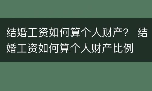 结婚工资如何算个人财产？ 结婚工资如何算个人财产比例