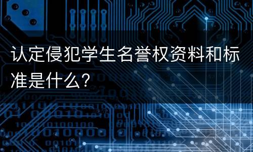 认定侵犯学生名誉权资料和标准是什么?