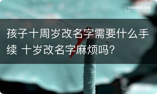 孩子十周岁改名字需要什么手续 十岁改名字麻烦吗?