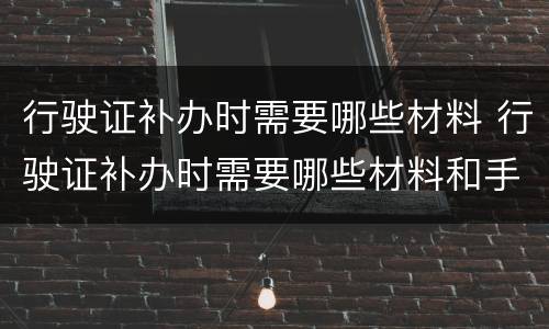 行驶证补办时需要哪些材料 行驶证补办时需要哪些材料和手续