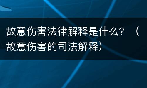 故意伤害法律解释是什么？（故意伤害的司法解释）