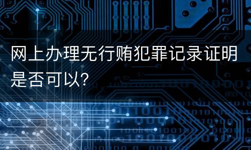 网上办理无行贿犯罪记录证明是否可以？