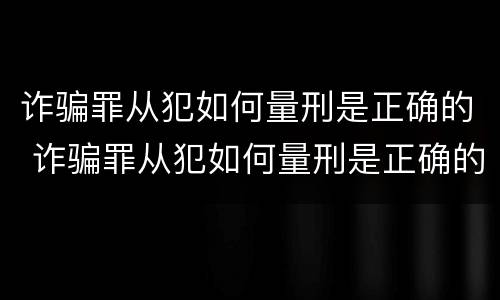 诈骗罪从犯如何量刑是正确的 诈骗罪从犯如何量刑是正确的呢