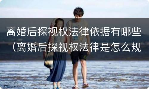 离婚后探视权法律依据有哪些（离婚后探视权法律是怎么规定的）