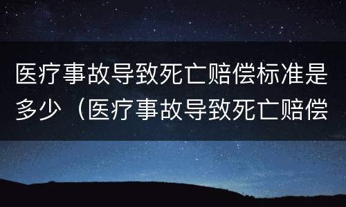 医疗事故导致死亡赔偿标准是多少（医疗事故导致死亡赔偿标准是多少钱）