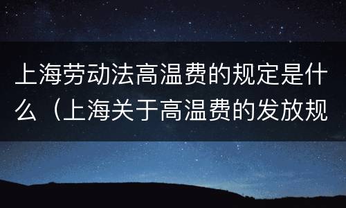 上海劳动法高温费的规定是什么（上海关于高温费的发放规定）