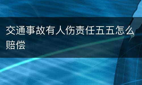 交通事故有人伤责任五五怎么赔偿