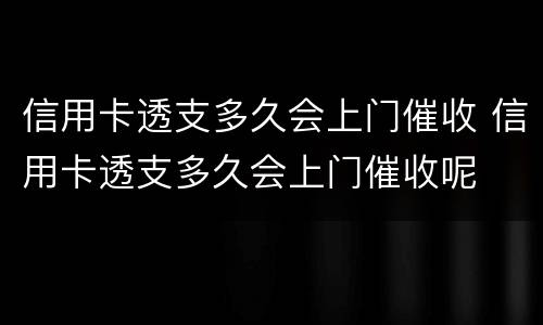 信用卡透支多久会上门催收 信用卡透支多久会上门催收呢