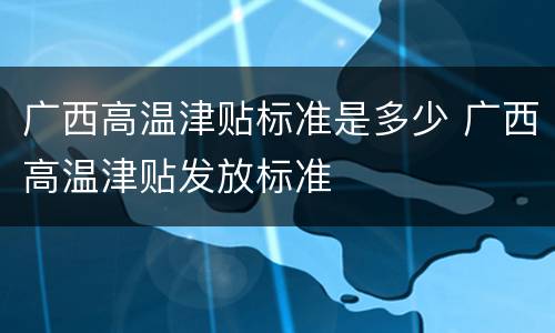 广西高温津贴标准是多少 广西高温津贴发放标准