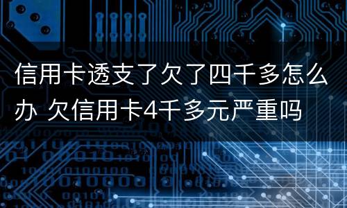 信用卡透支了欠了四千多怎么办 欠信用卡4千多元严重吗