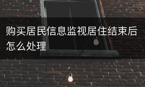 购买居民信息监视居住结束后怎么处理