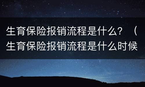 生育保险报销流程是什么？（生育保险报销流程是什么时候开始）