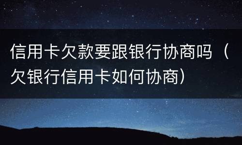 信用卡欠款要跟银行协商吗（欠银行信用卡如何协商）