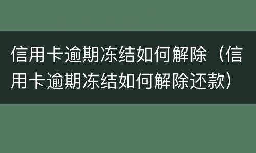 信用卡逾期冻结如何解除（信用卡逾期冻结如何解除还款）