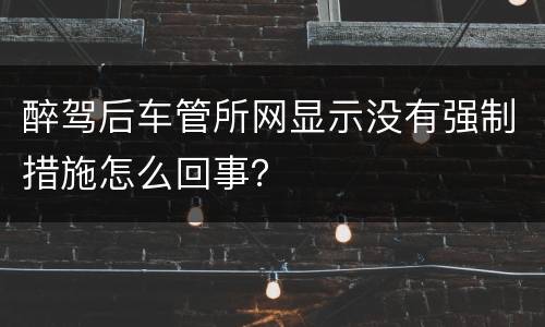 醉驾后车管所网显示没有强制措施怎么回事？