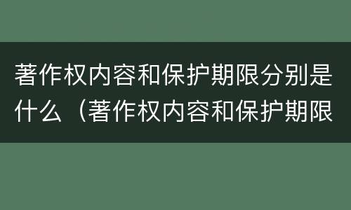 著作权内容和保护期限分别是什么（著作权内容和保护期限分别是什么）