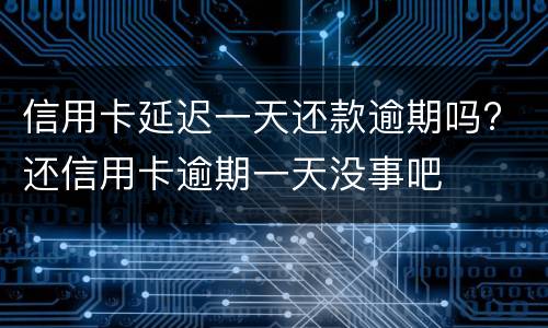 信用卡延迟一天还款逾期吗? 还信用卡逾期一天没事吧