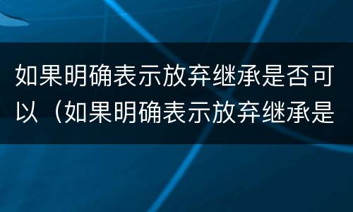 如果明确表示放弃继承是否可以（如果明确表示放弃继承是否可以继承遗产）