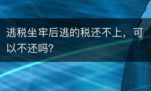 逃税坐牢后逃的税还不上，可以不还吗？