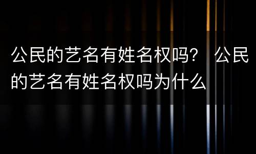 公民的艺名有姓名权吗？ 公民的艺名有姓名权吗为什么