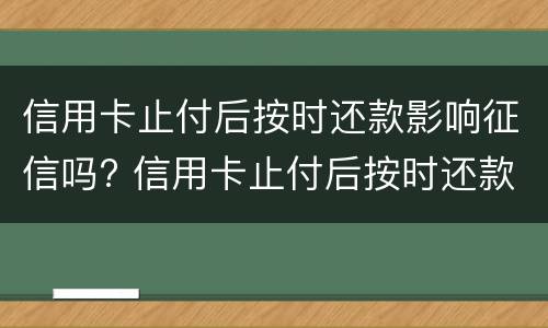 信用卡止付后按时还款影响征信吗? 信用卡止付后按时还款影响征信吗