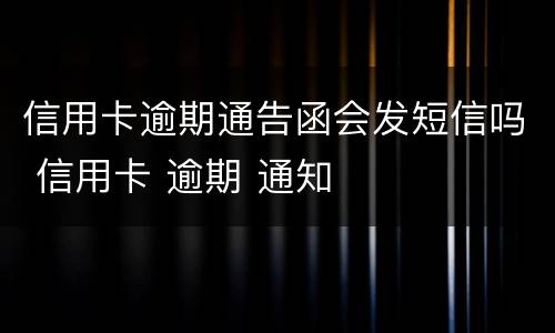 信用卡逾期通告函会发短信吗 信用卡 逾期 通知