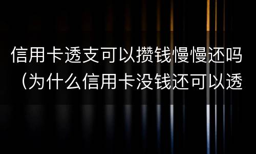 信用卡透支可以攒钱慢慢还吗（为什么信用卡没钱还可以透支）