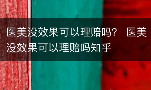 医美没效果可以理赔吗？ 医美没效果可以理赔吗知乎