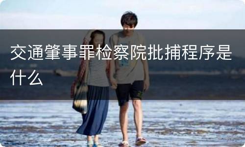 交通肇事罪检察院批捕程序是什么