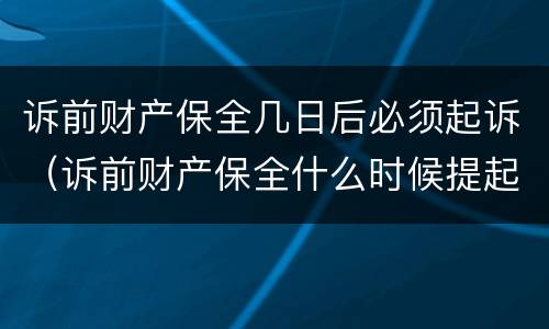 诉前财产保全几日后必须起诉（诉前财产保全什么时候提起）