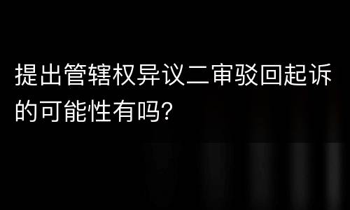 提出管辖权异议二审驳回起诉的可能性有吗？