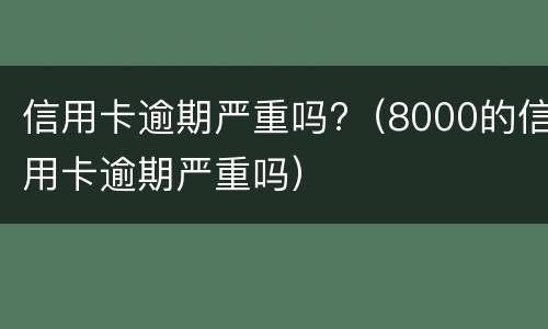 信用卡逾期严重吗?（8000的信用卡逾期严重吗）