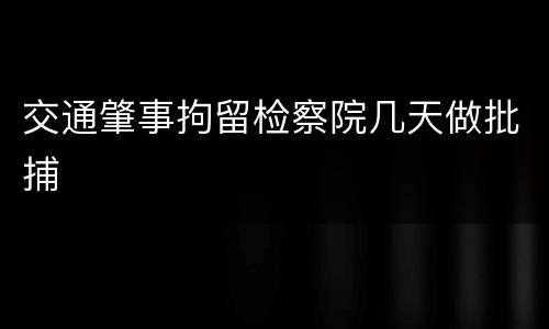 交通肇事拘留检察院几天做批捕