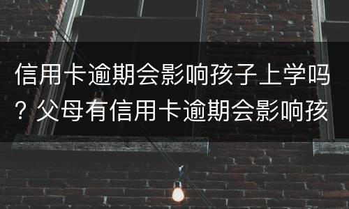 信用卡逾期会影响孩子上学吗? 父母有信用卡逾期会影响孩子上学吗