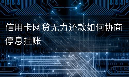 信用卡网贷无力还款如何协商停息挂账