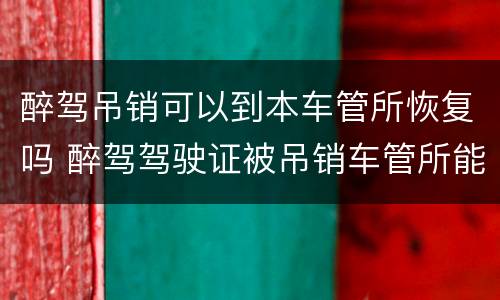 醉驾吊销可以到本车管所恢复吗 醉驾驾驶证被吊销车管所能改吗