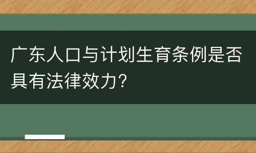 广东人口与计划生育条例是否具有法律效力?