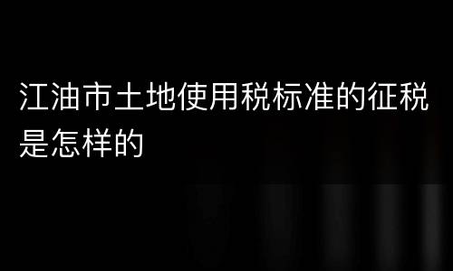 江油市土地使用税标准的征税是怎样的