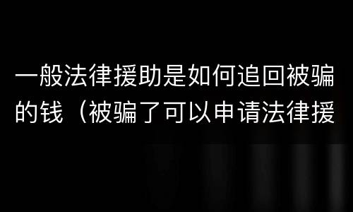 一般法律援助是如何追回被骗的钱（被骗了可以申请法律援助吗）