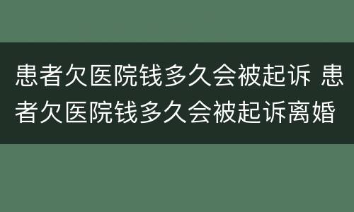 患者欠医院钱多久会被起诉 患者欠医院钱多久会被起诉离婚